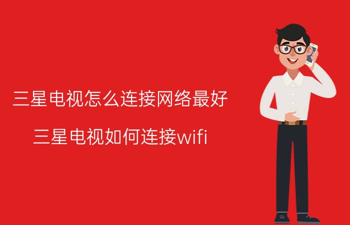 三星电视怎么连接网络最好 三星电视如何连接wifi？